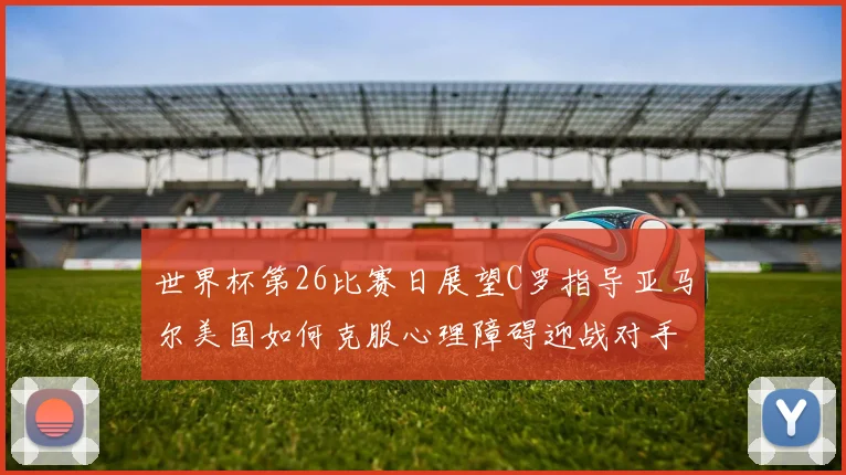 世界杯第26比赛日展望C罗指导亚马尔美国如何克服心理障碍迎战对手