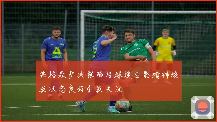 弗格森首次露面与球迷合影精神焕发状态良好引发关注