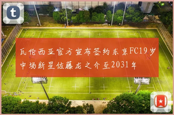 瓦伦西亚官方宣布签约东京FC19岁中场新星佐藤龙之介至2031年