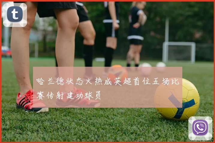 哈兰德状态火热成英超首位五场比赛传射建功球员