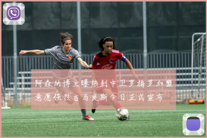 阿森纳博主曝热刺中卫罗梅罗加盟意愿强烈吉马良斯今日正式宣布