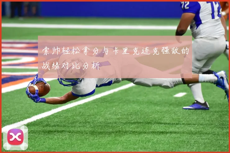 索帅轻松拿分与卡里克连克强敌的战绩对比分析