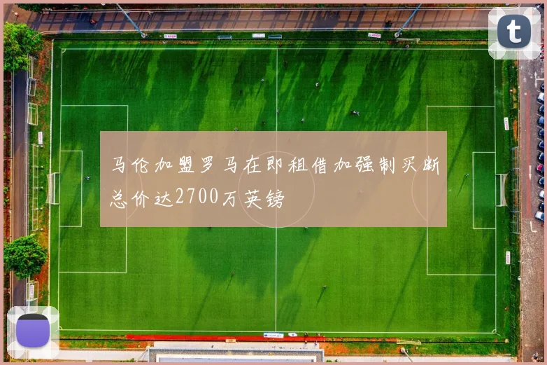 马伦加盟罗马在即租借加强制买断总价达2700万英镑