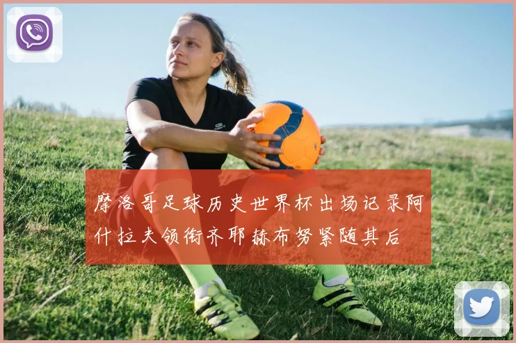 摩洛哥足球历史世界杯出场记录阿什拉夫领衔齐耶赫布努紧随其后