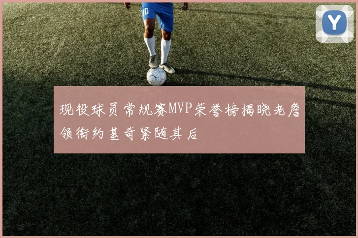 现役球员常规赛MVP荣誉榜揭晓老詹领衔约基奇紧随其后