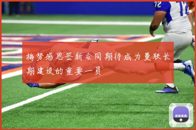 梅努感恩签新合同期待成为曼联长期建设的重要一员