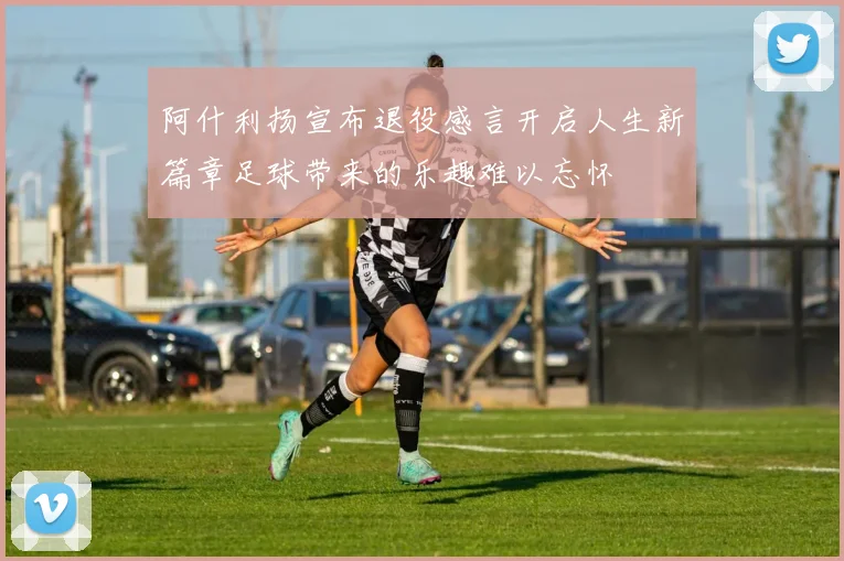 阿什利扬宣布退役感言开启人生新篇章足球带来的乐趣难以忘怀
