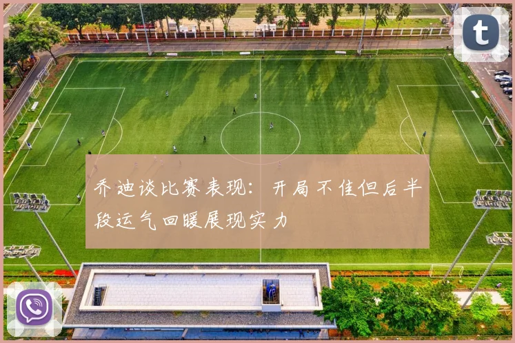 乔迪谈比赛表现：开局不佳但后半段运气回暖展现实力