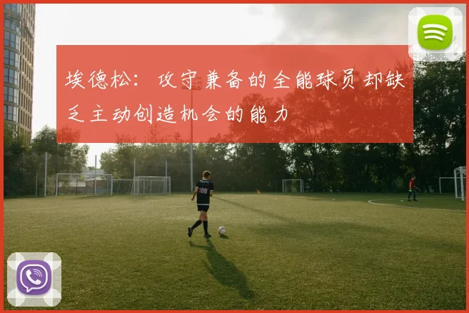 埃德松：攻守兼备的全能球员却缺乏主动创造机会的能力