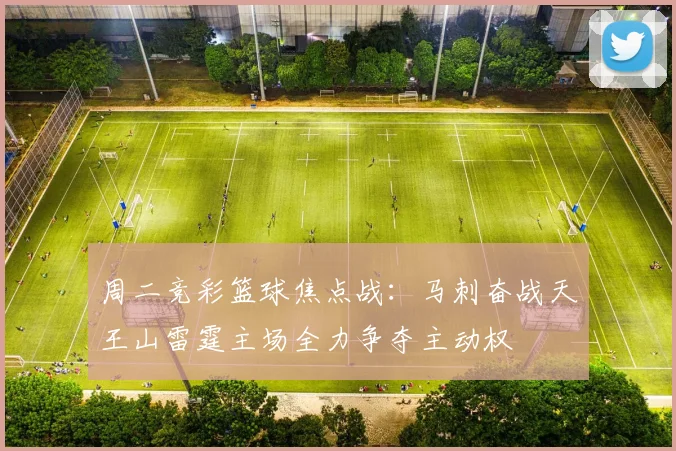 周二竞彩篮球焦点战：马刺奋战天王山雷霆主场全力争夺主动权